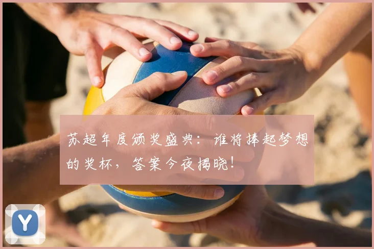 苏超年度颁奖盛典:谁将捧起梦想的奖杯,答案今夜揭晓!