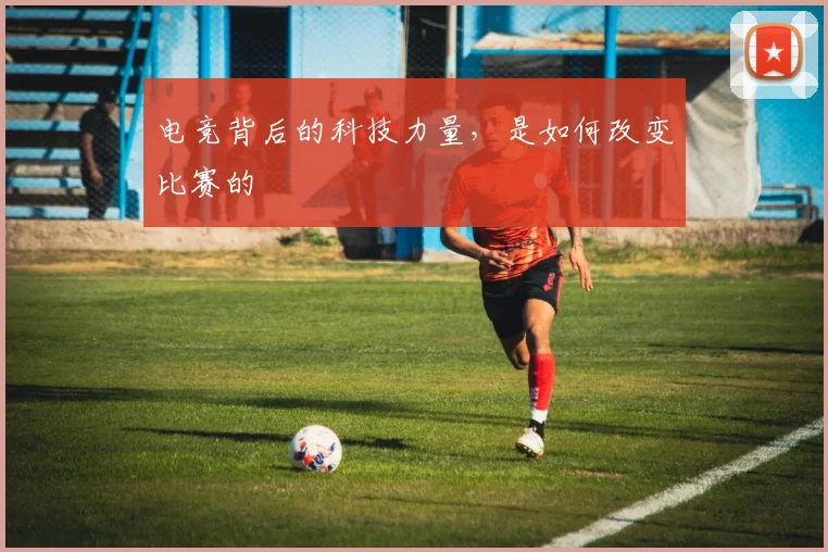 电竞背后的科技力量，是如何改变比赛的