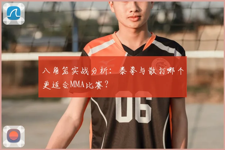 八角笼实战分析:泰拳与散打哪个更适合MMA比赛?