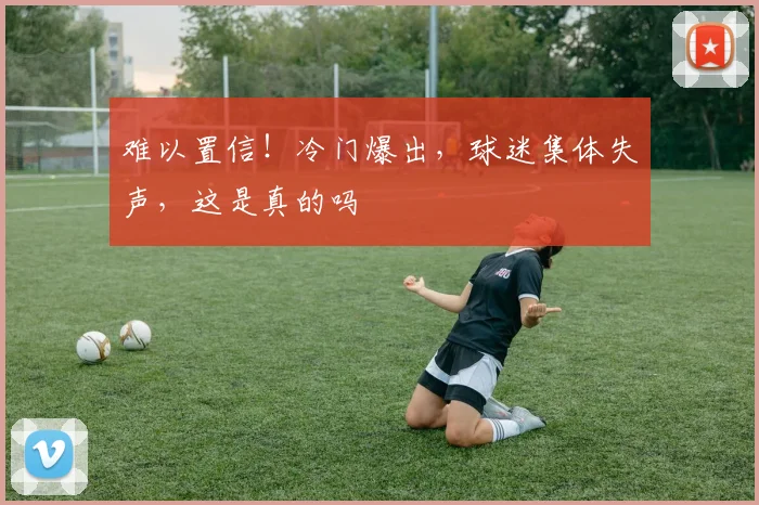 难以置信!冷门爆出,球迷集体失声,这是真的吗