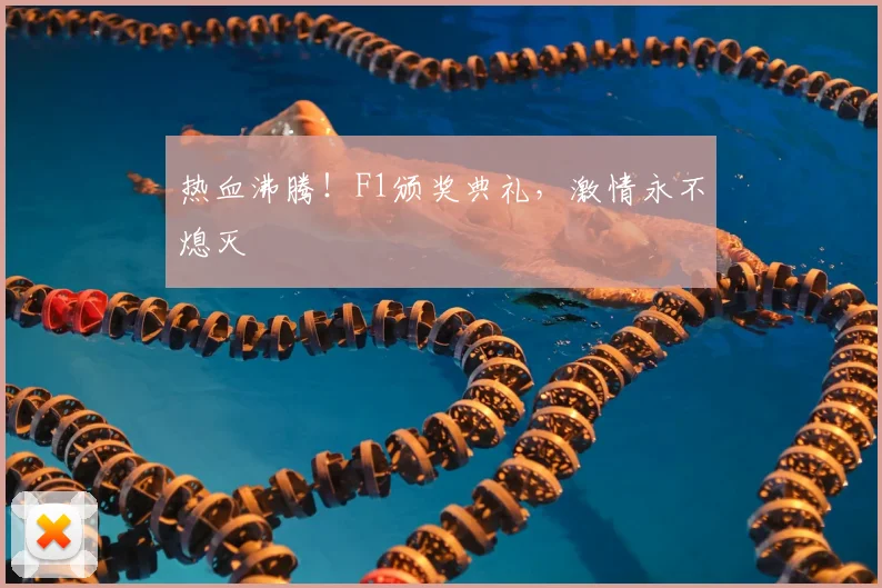 热血沸腾!F1颁奖典礼,激情永不熄灭