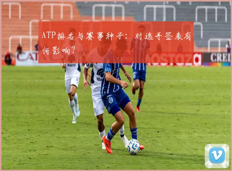 ATP排名与赛事种子：对选手签表有何影响？