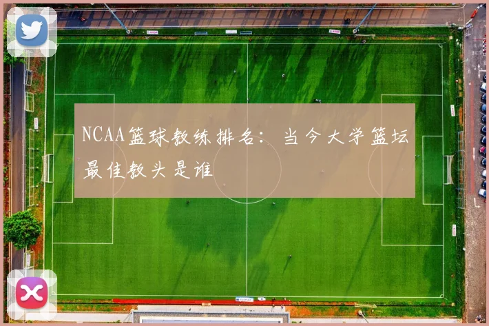 NCAA篮球教练排名:当今大学篮坛最佳教头是谁
