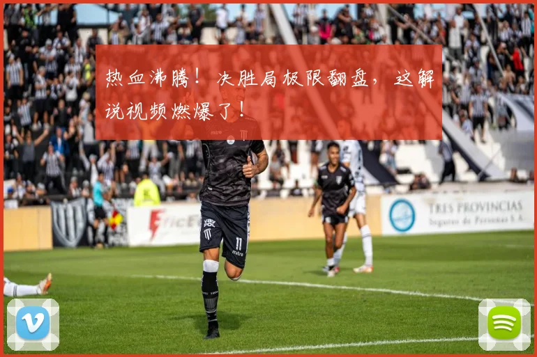 热血沸腾!决胜局极限翻盘,这解说视频燃爆了!