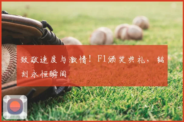 致敬速度与激情!F1颁奖典礼,铭刻永恒瞬间