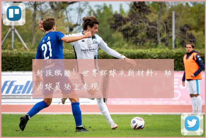 科技赋能！世界杯球衣新材料，助力球员场上表现