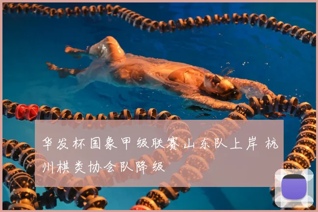 华发杯国象甲级联赛山东队上岸 杭州棋类协会队降级