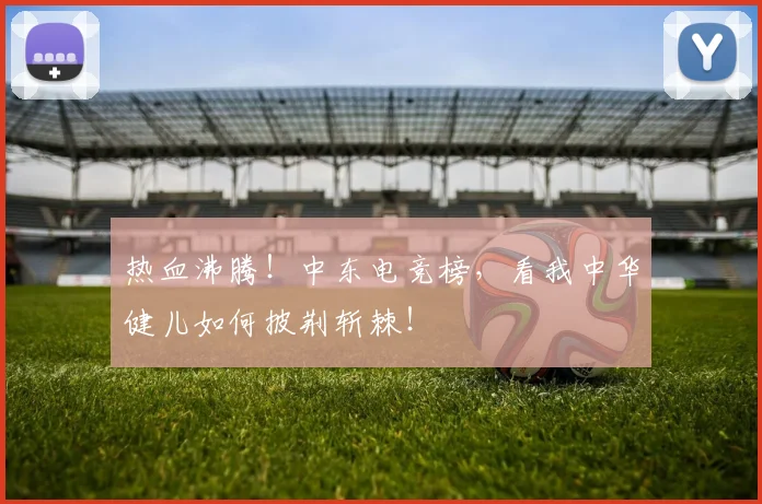 热血沸腾!中东电竞榜,看我中华健儿如何披荆斩棘!