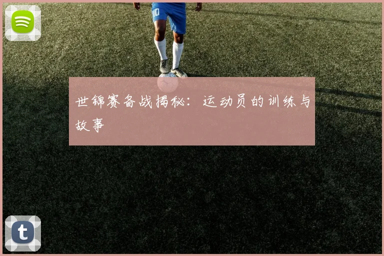 世锦赛备战揭秘:运动员的训练与故事