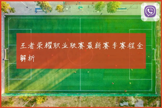 王者荣耀职业联赛最新赛季赛程全解析