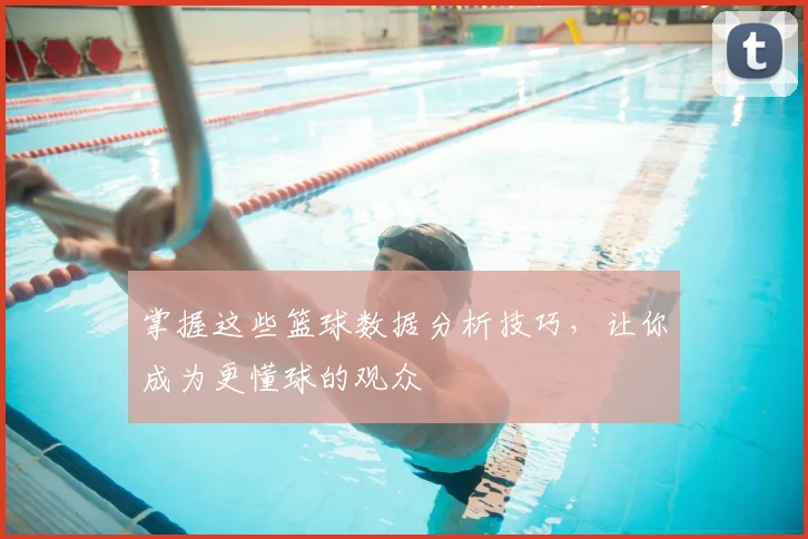 掌握这些篮球数据分析技巧，让你成为更懂球的观众