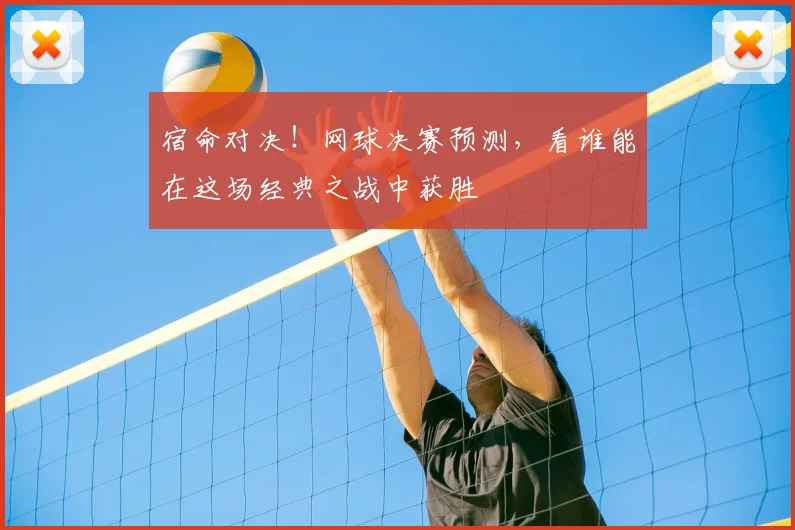 宿命对决！网球决赛预测，看谁能在这场经典之战中获胜