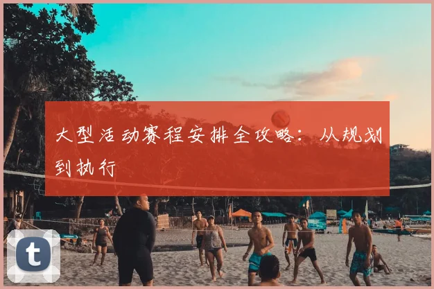 大型活动赛程安排全攻略：从规划到执行