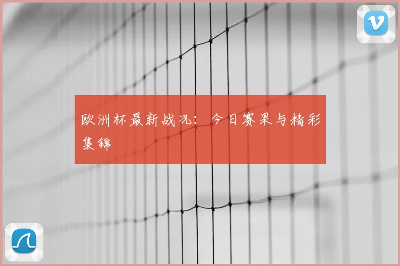 欧洲杯最新战况：今日赛果与精彩集锦