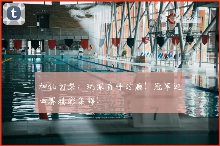 神仙打架,玩家直呼过瘾!冠军巡回赛精彩集锦!