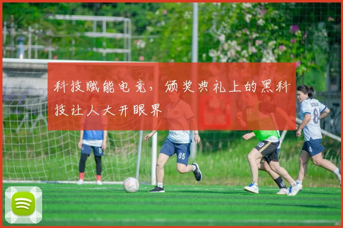 科技赋能电竞，颁奖典礼上的黑科技让人大开眼界