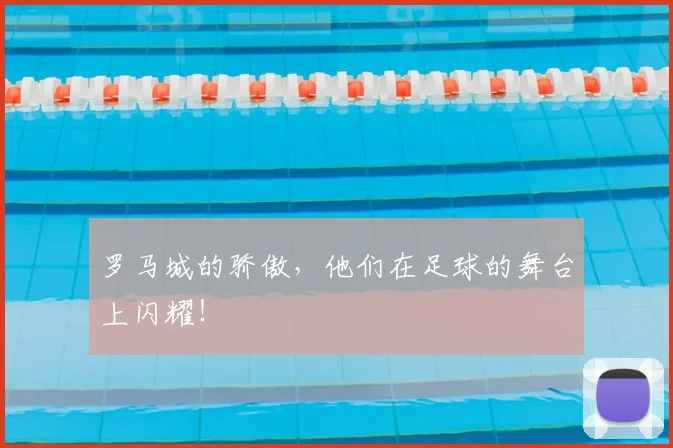 罗马城的骄傲，他们在足球的舞台上闪耀！