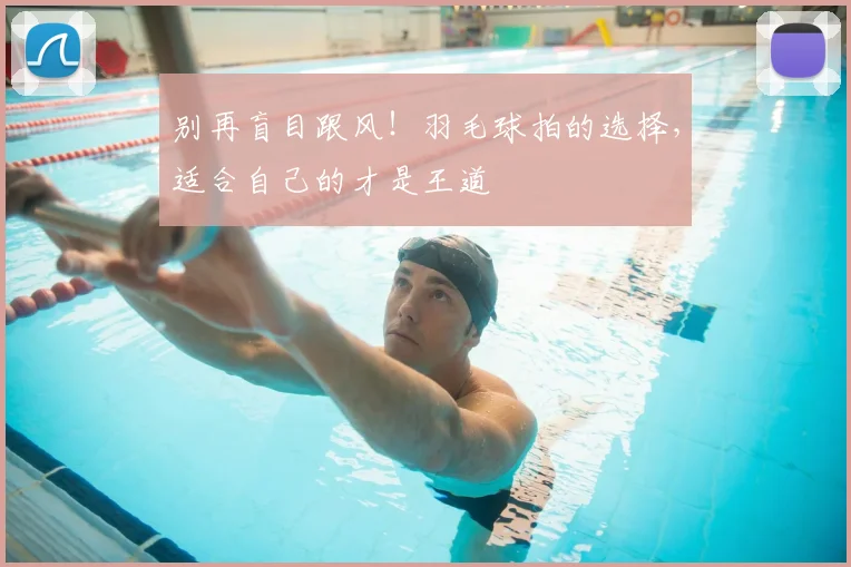 别再盲目跟风!羽毛球拍的选择,适合自己的才是王道