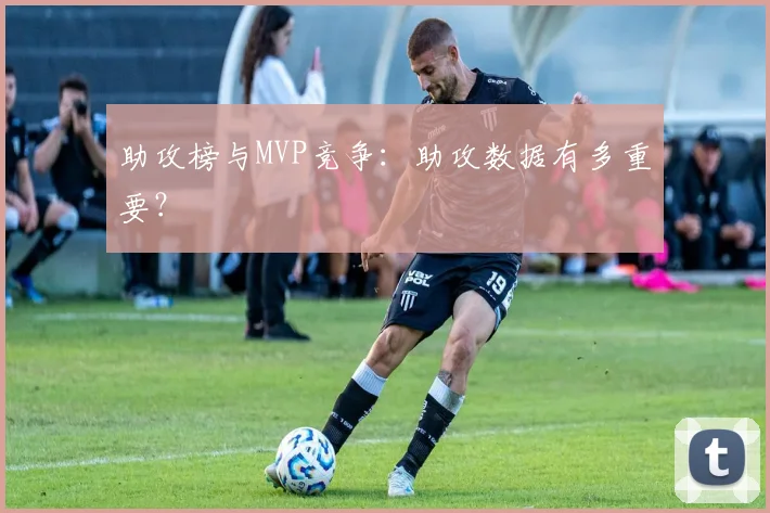 助攻榜与MVP竞争：助攻数据有多重要？