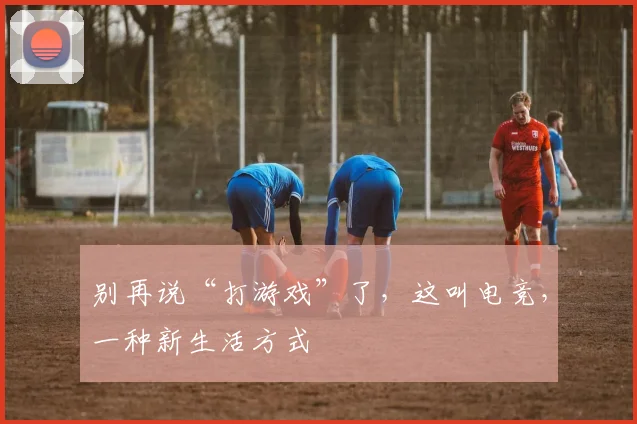 别再说“打游戏”了,这叫电竞,一种新生活方式