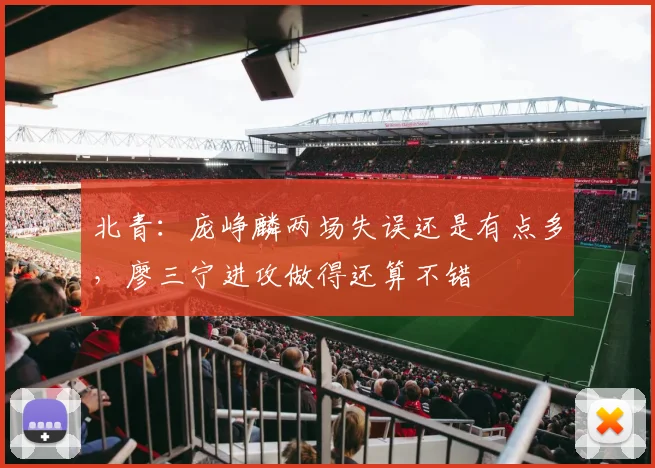 北青：庞峥麟两场失误还是有点多，廖三宁进攻做得还算不错