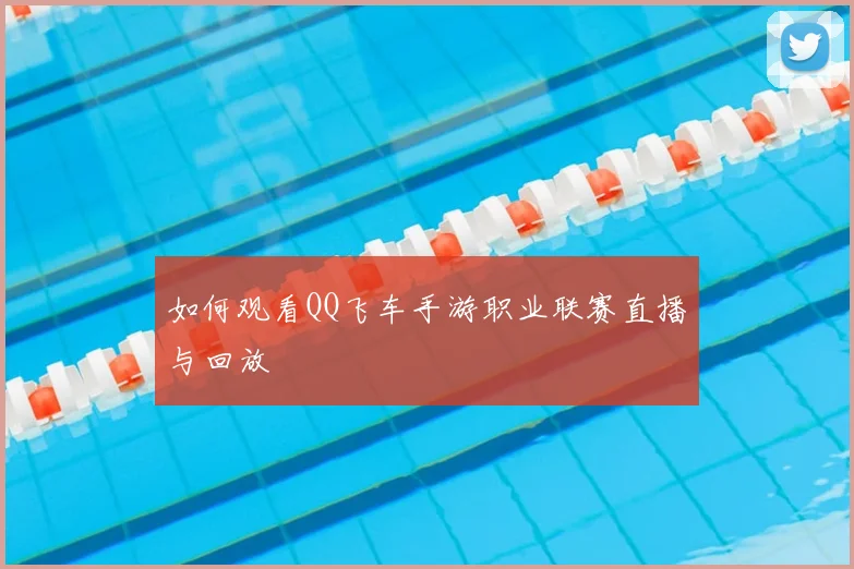 如何观看QQ飞车手游职业联赛直播与回放