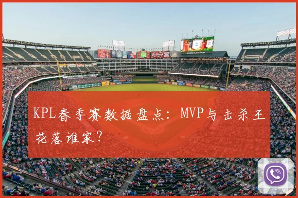 KPL春季赛数据盘点:MVP与击杀王花落谁家?