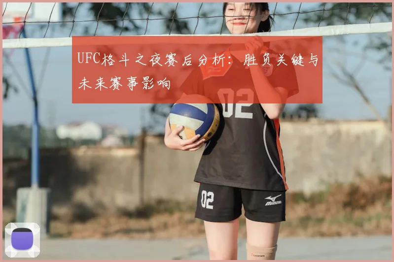 UFC格斗之夜赛后分析:胜负关键与未来赛事影响