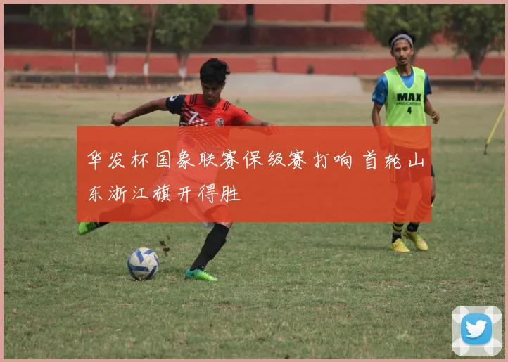 华发杯国象联赛保级赛打响 首轮山东浙江旗开得胜