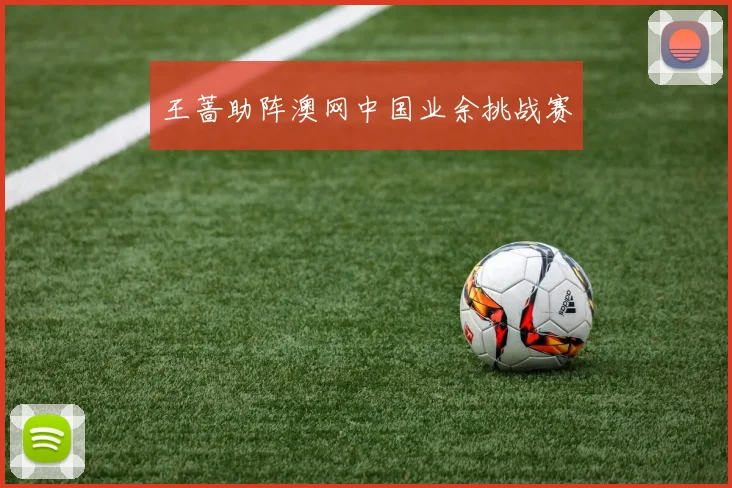 王蔷助阵澳网中国业余挑战赛