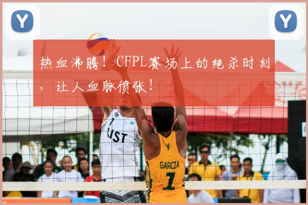 热血沸腾!CFPL赛场上的绝杀时刻,让人血脉偾张!