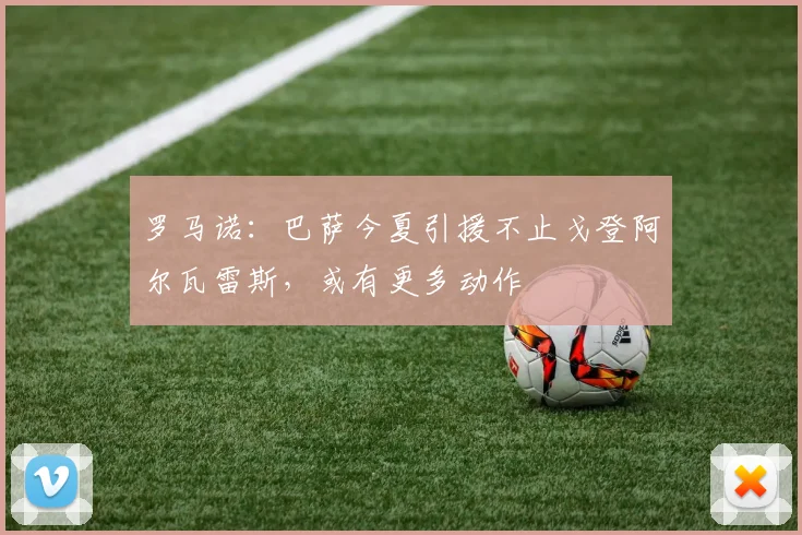 罗马诺:巴萨今夏引援不止戈登阿尔瓦雷斯,或有更多动作