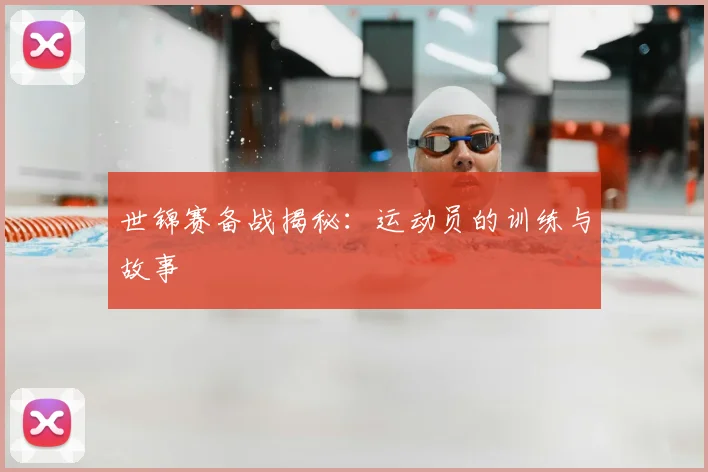 世锦赛备战揭秘：运动员的训练与故事