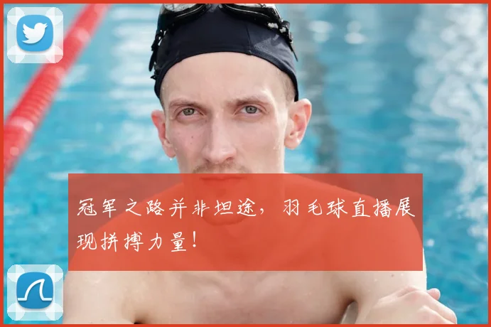 冠军之路并非坦途，羽毛球直播展现拼搏力量！