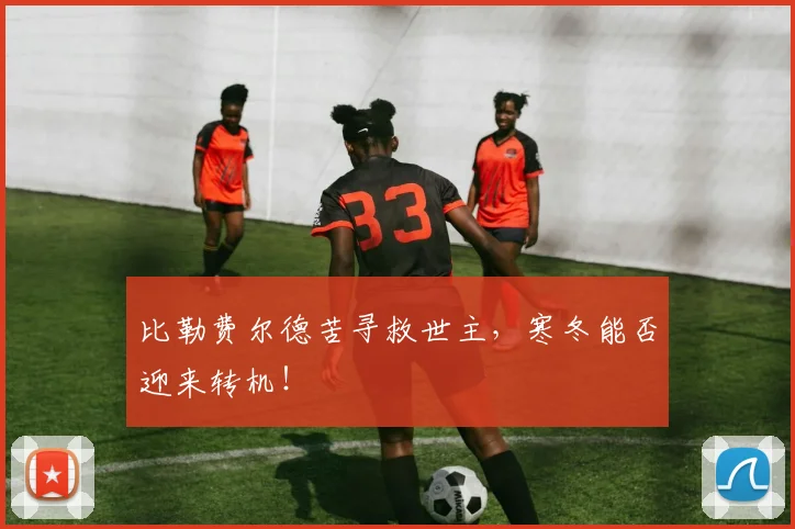 比勒费尔德苦寻救世主,寒冬能否迎来转机!