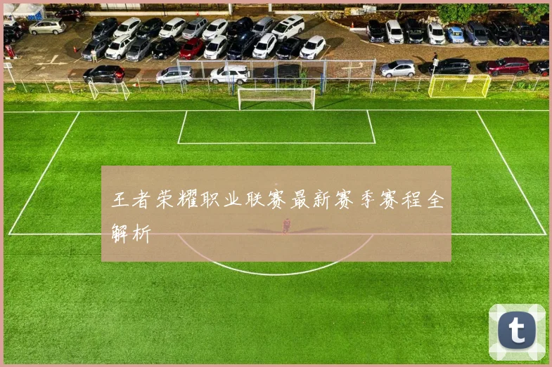 王者荣耀职业联赛最新赛季赛程全解析