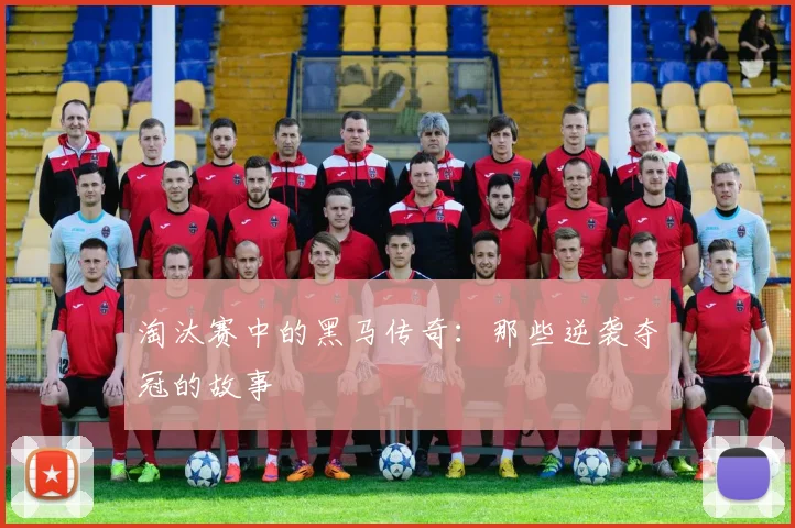 淘汰赛中的黑马传奇：那些逆袭夺冠的故事