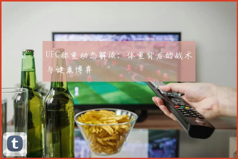 UFC称重动态解读:体重背后的战术与健康博弈