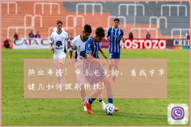 热血沸腾!中东电竞榜,看我中华健儿如何披荆斩棘!