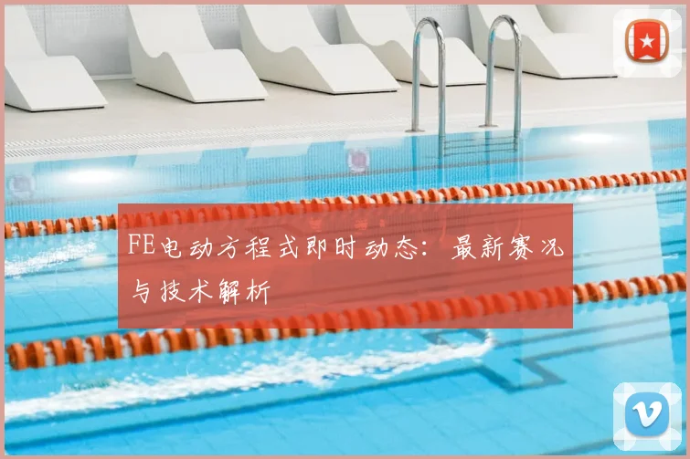 FE电动方程式即时动态：最新赛况与技术解析