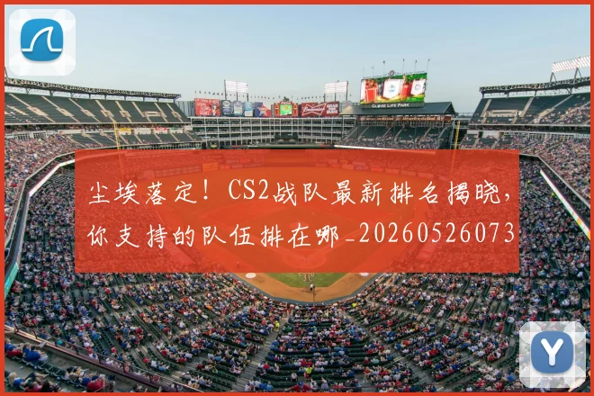 尘埃落定！CS2战队最新排名揭晓，你支持的队伍排在哪_20260526073727