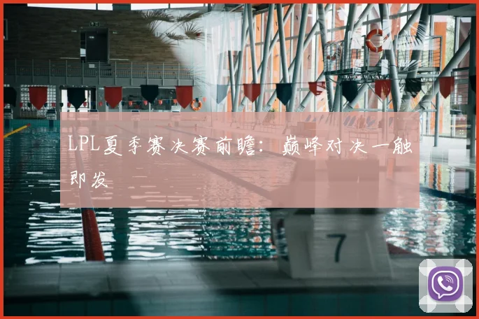 LPL夏季赛决赛前瞻:巅峰对决一触即发