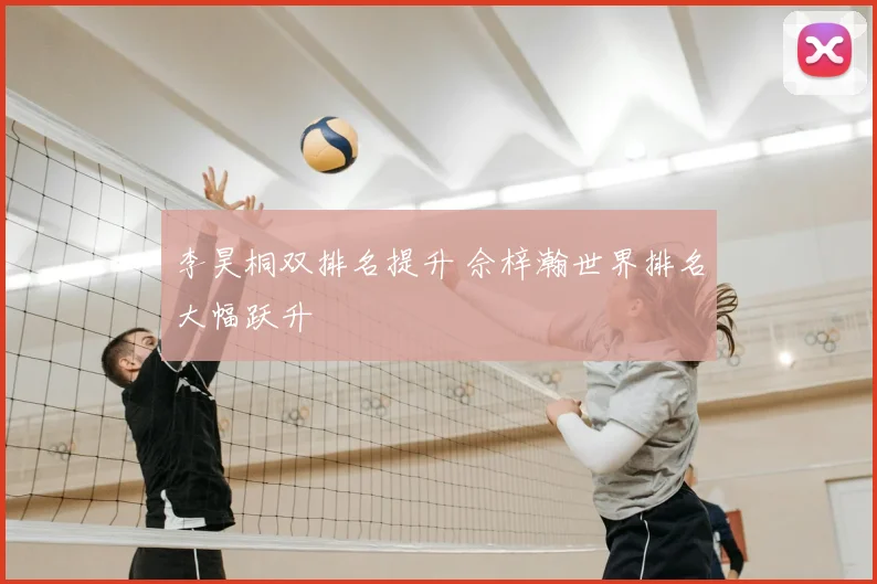 李昊桐双排名提升 佘梓瀚世界排名大幅跃升