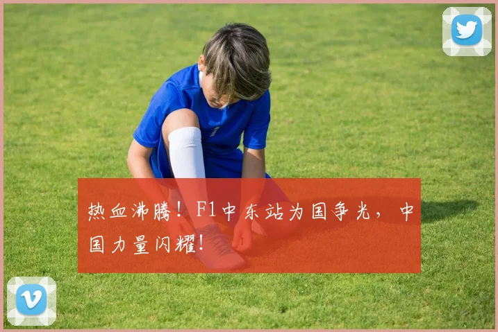 热血沸腾!F1中东站为国争光,中国力量闪耀!