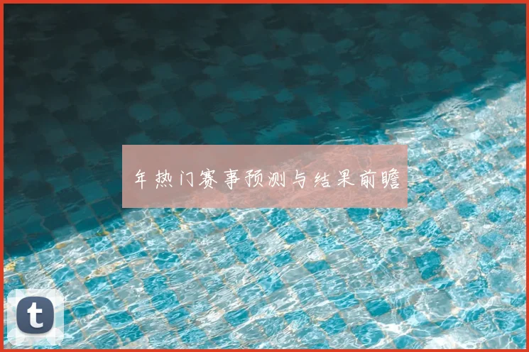 年热门赛事预测与结果前瞻
