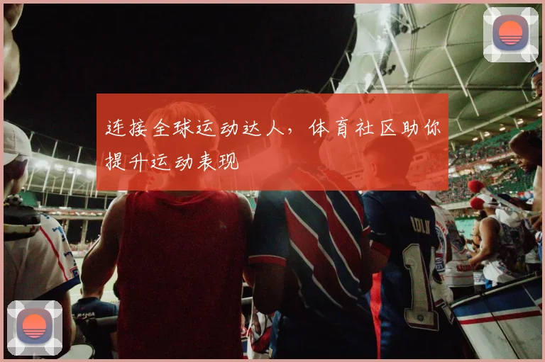 连接全球运动达人，体育社区助你提升运动表现