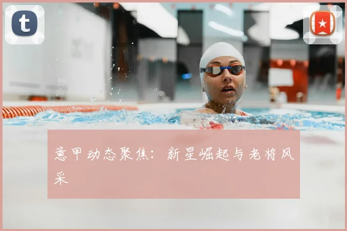 意甲动态聚焦：新星崛起与老将风采