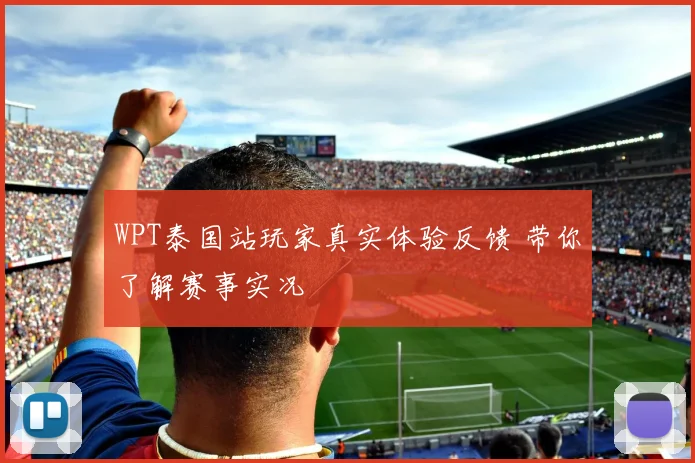 WPT泰国站玩家真实体验反馈 带你了解赛事实况