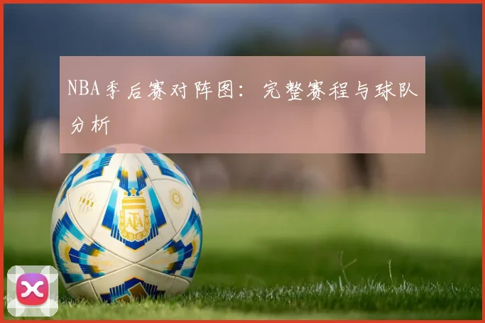 NBA季后赛对阵图:完整赛程与球队分析
