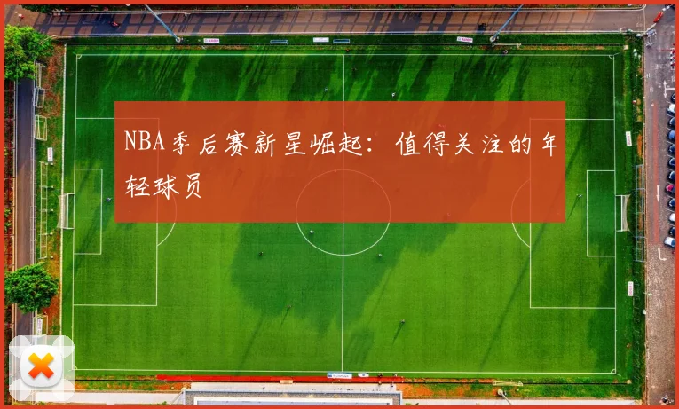 NBA季后赛新星崛起:值得关注的年轻球员